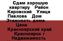 Сдам хорошую квартиру › Район ­ Кировский › Улица ­ Павлова › Дом ­ 48 › Этажность дома ­ 9 › Цена ­ 11 000 - Красноярский край, Красноярск г. Недвижимость » Квартиры аренда   . Красноярский край,Красноярск г.